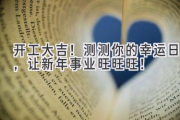 开工大吉！测测你的幸运日，让新年事业旺旺旺！