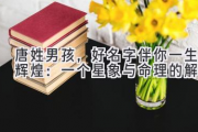 唐姓男孩，好名字伴你一生辉煌：一个星象与命理的解读