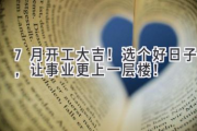 7月开工大吉！选个好日子，让事业更上一层楼！