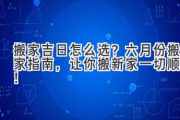 搬家吉日怎么选？六月份搬家指南，让你搬新家一切顺利！