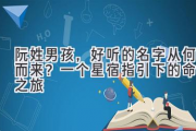 阮姓男孩，好听的名字从何而来？一个星宿指引下的命名之旅