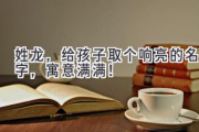 姓龙，给孩子取个响亮的名字，寓意满满！