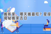 搬新家，哪天搬最旺？星座揭秘搬家吉日