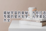 揭秘宇宙的奥秘：为你打造专属的星光名字，元字辈起名大全