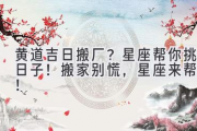 黄道吉日搬厂？星座帮你挑日子！ 搬家别慌，星座来帮忙！
