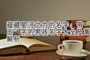 蕴藏星河之力的名字：带“王”字的男孩名字大全及寓意解析