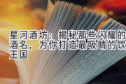 星河酒坊：揭秘那些闪耀的酒名，为你打造最吸睛的饮品王国
