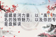 蕴藏星河力量：以“禹”为名的独特魅力，以及你的专属星盘解读