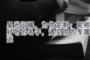 星光闪耀，为你定制：昵称好听的名字，遇见你的专属星运
