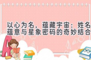 以心为名，蕴藏宇宙：姓名蕴意与星象密码的奇妙结合