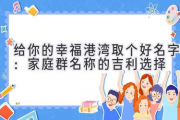 给你的幸福港湾取个好名字：家庭群名称的吉利选择