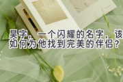 昊字，一个闪耀的名字，该如何为他找到完美的伴侣？