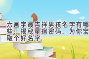 六画字最吉祥男孩名字有哪些：揭秘星宿密码，为你宝宝取个好名字