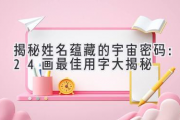 揭秘姓名蕴藏的宇宙密码：24画最佳用字大揭秘