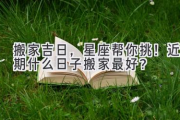 搬家吉日，星座帮你挑！近期什么日子搬家最好？