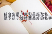结合生辰八字和星座取名，赋予孩子独特而美好的名字