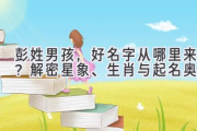 彭姓男孩，好名字从哪里来？解密星象、生肖与起名奥秘