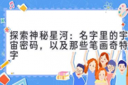 探索神秘星河：名字里的宇宙密码，以及那些笔画奇特的字