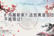 8月搬新家？这些黄道吉日不能错过！