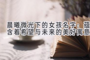晨曦微光下的女孩名字：蕴含着希望与未来的美好寓意
