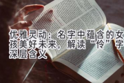 优雅灵动：名字中蕴含的女孩美好未来，解读“伶”字的深层含义