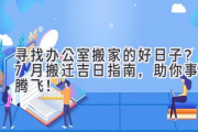 寻找办公室搬家的好日子？7月搬迁吉日指南，助你事业腾飞！
