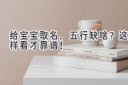 给宝宝取名，五行缺啥？这样看才靠谱！