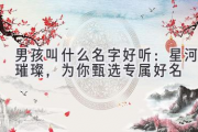 男孩叫什么名字好听：星河璀璨，为你甄选专属好名