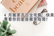 4月搬家吉日全攻略，快来看看你的星座搬家指南！