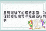 星河璀璨下的理想家园：为你的模拟城市寻找最动听的名字