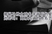 揭秘马姓女孩名字背后的星光密码：高雅内涵的命名艺术