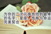 为你的二次元角色找到最棒的名字：星座、性格与命运的完美契合
