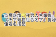 点燃热情，开启人生辉煌：《火字最佳组合名字》揭秘最佳姓名搭配