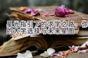 星光指引下的求学之路：你的大学选择与未来星图