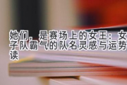 她们，是赛场上的女王：女子队霸气的队名灵感与运势解读
