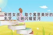 宋姓女孩，取个寓意美好的名字，让她闪耀星河