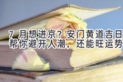 7月想进京？安门黄道吉日帮你避开人潮，还能旺运势！