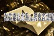 为幸运儿命名：蕴含幸福的起名秘诀与星座的奇妙关联