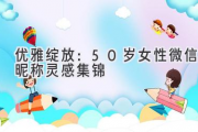 优雅绽放：50岁女性微信昵称灵感集锦