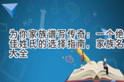 为你家族谱写传奇：一个绝佳姓氏的选择指南，家族名字大全
