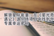 解锁星际能量：在《星光奇遇记》游乐场项目中找到你的专属幸运密码