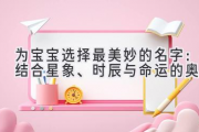 为宝宝选择最美妙的名字：结合星象、时辰与命运的奥秘