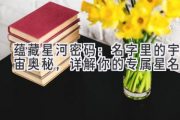 蕴藏星河密码：名字里的宇宙奥秘，详解你的专属星名