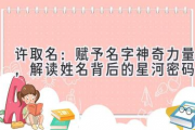 许取名：赋予名字神奇力量，解读姓名背后的星河密码
