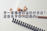 开一家爆香四溢的炒货店？这些名字你一定喜欢！