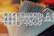 用古老智慧点亮新生：从《道德经》的哲理中汲取灵感，为孩子取一个好名字