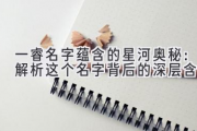 一睿名字蕴含的星河奥秘：解析这个名字背后的深层含义