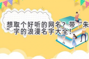 想取个好听的网名？带“朱”字的浪漫名字大全！