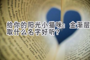 给你的阳光小猫咪：金渐层取什么名字好听？