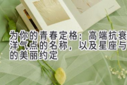 为你的青春定格：高端抗衰洋气点的名称，以及星座与你的美丽约定